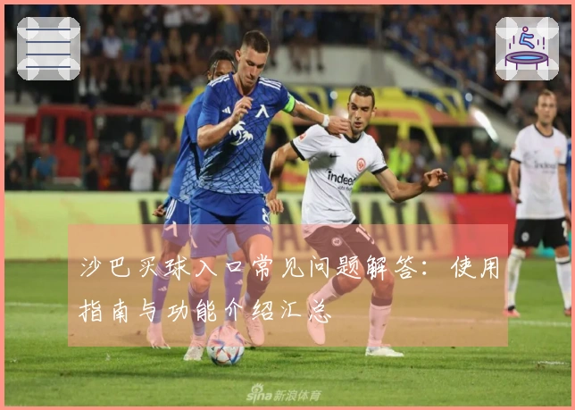 沙巴买球入口常见问题解答：使用指南与功能介绍汇总