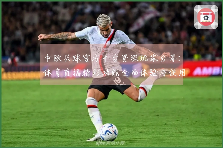 中欧买球官方平台资深玩家分享：体育直播精彩功能全面体验与使用指南