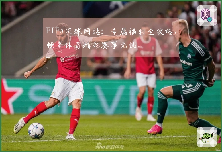 FIFA买球网站：专属福利全攻略，畅享体育精彩赛事无忧。