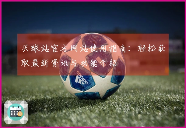 买球站官方网站使用指南：轻松获取最新资讯与功能介绍