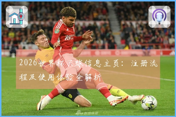2026世界杯买球信息主页：注册流程及使用体验全解析