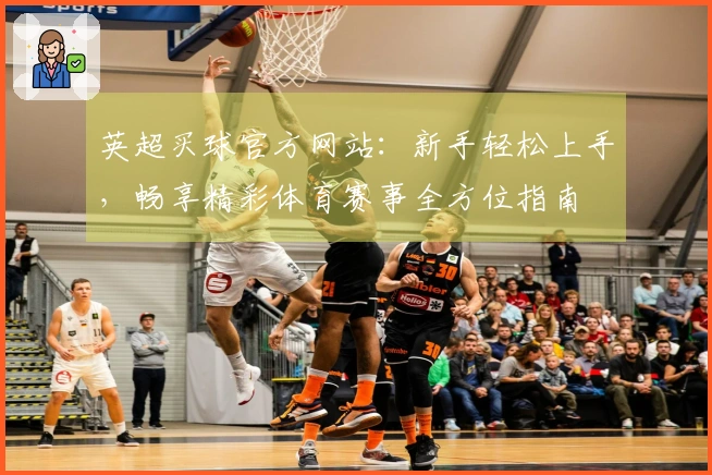 英超买球官方网站：新手轻松上手，畅享精彩体育赛事全方位指南