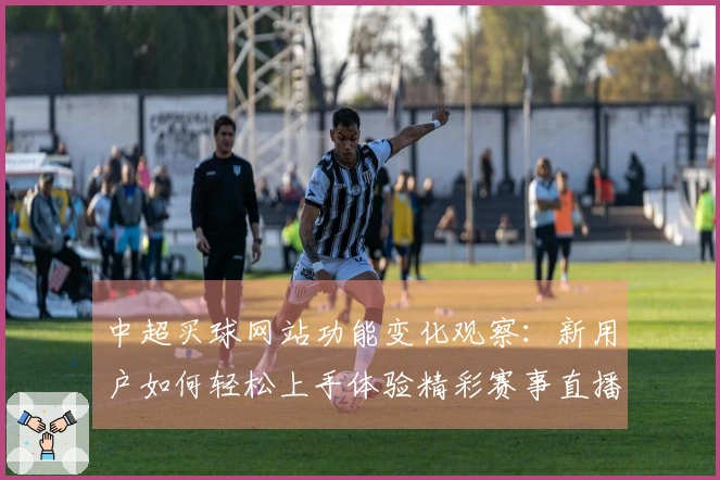 中超买球网站功能变化观察：新用户如何轻松上手体验精彩赛事直播