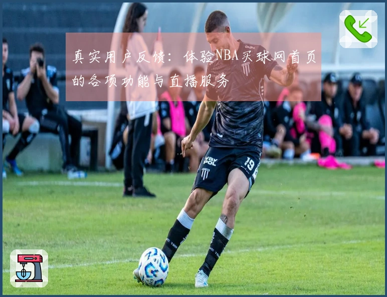 真实用户反馈：体验NBA买球网首页的各项功能与直播服务