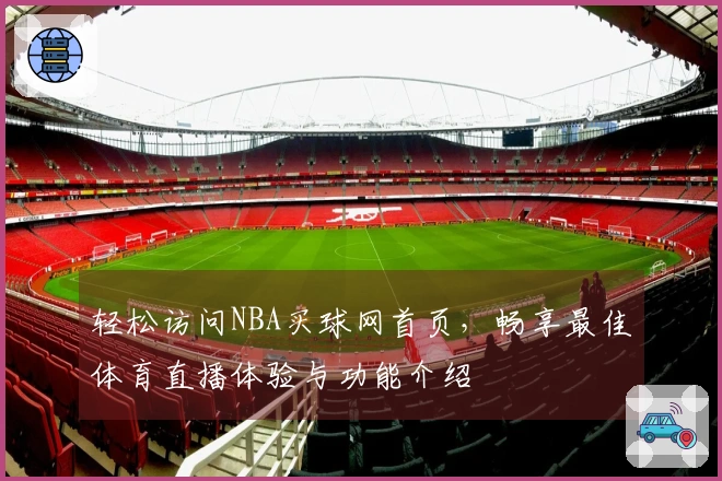 轻松访问NBA买球网首页，畅享最佳体育直播体验与功能介绍