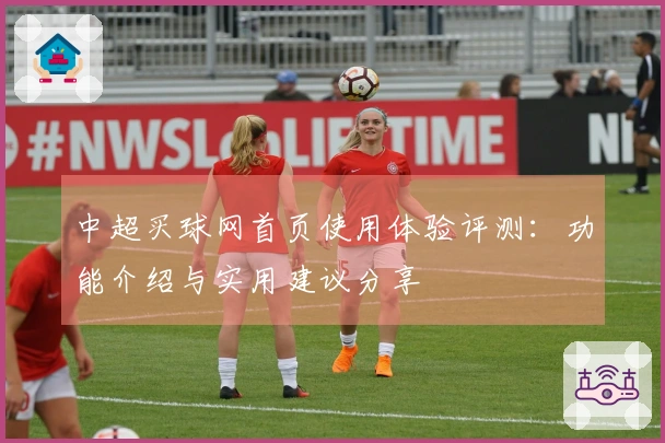 中超买球网首页使用体验评测：功能介绍与实用建议分享