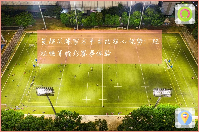 英超买球官方平台的核心优势：轻松畅享精彩赛事体验