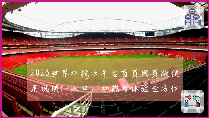 2026世界杯投注平台首页网页版使用说明：入口、功能与体验全方位指南