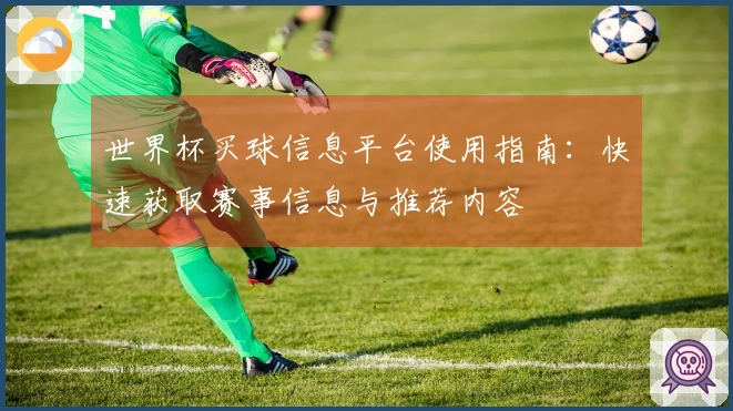 世界杯买球信息平台使用指南：快速获取赛事信息与推荐内容