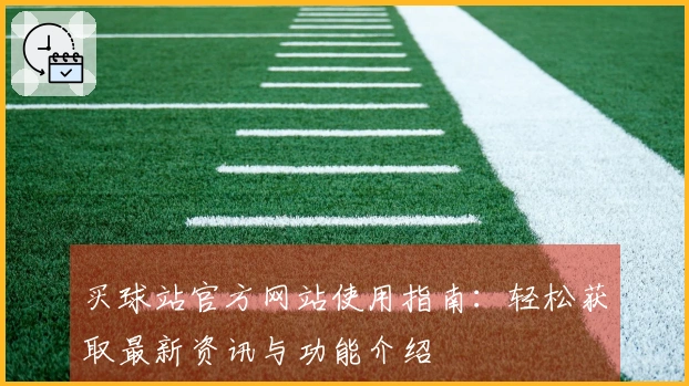 买球站官方网站使用指南：轻松获取最新资讯与功能介绍