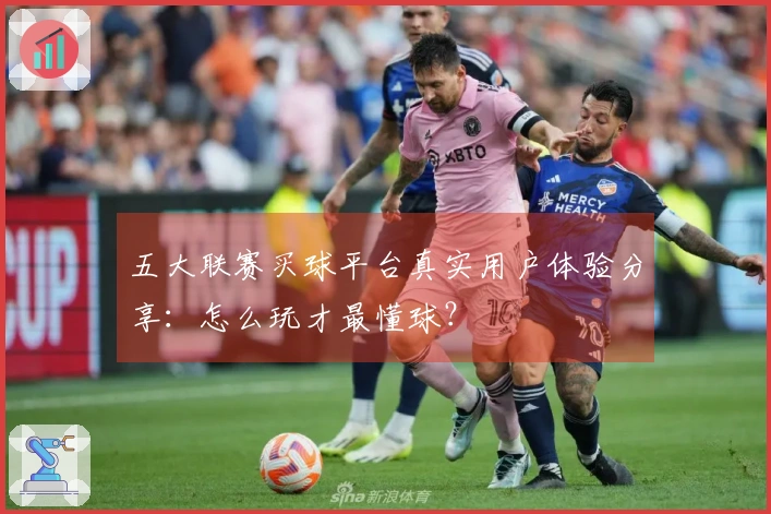 五大联赛买球平台真实用户体验分享：怎么玩才最懂球？