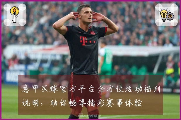 意甲买球官方平台全方位活动福利说明，助你畅享精彩赛事体验