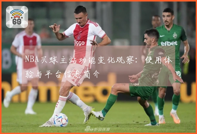 NBA买球主站功能变化观察：使用体验与平台信息简介