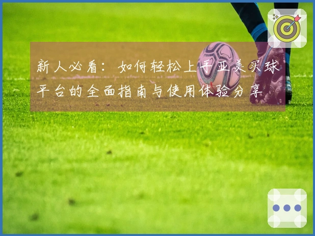 新人必看：如何轻松上手亚美买球平台的全面指南与使用体验分享